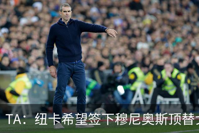 TA：纽卡希望签下穆尼奥斯顶替戈登，门将位置想引进特拉福德